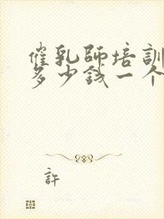 催乳师培训一般多少钱一个月