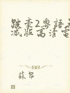 跛豪2粤语无删减版高清电影