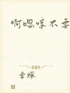 啊嗯哼不要