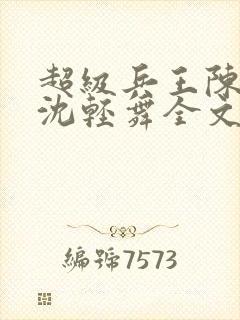 超级兵王陈六何沈轻舞全文免费阅读