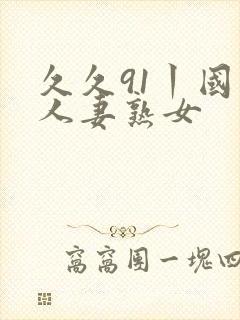 久久91丨国产人妻熟女