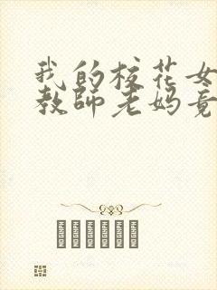 我的校花女友和教师老妈竟成仇敌小说