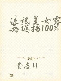 流氓美女露奶头无遮挡100%