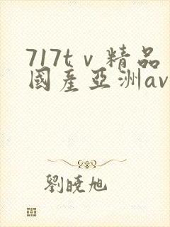 717tⅴ精品国产亚洲av成人
