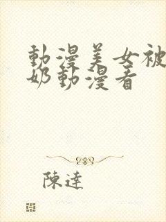 动漫美女被吸乳奶动漫看