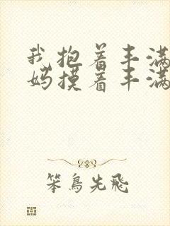 我抱着丰满的妈妈摸着丰满的大奶子操着美逼