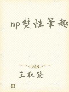np双性笔趣阁