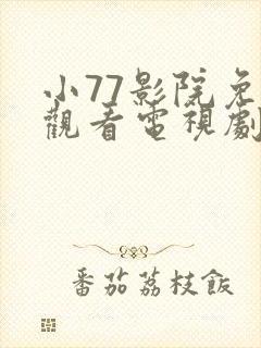 小77影院免费观看电视剧大全最新网站