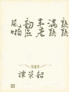 风韵丰满熟妇啪啪区老熟熟女