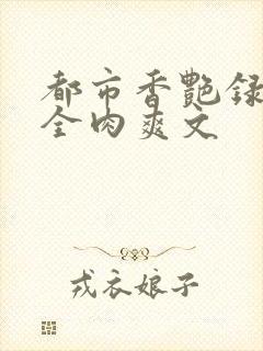都市香艳录高h全肉爽文