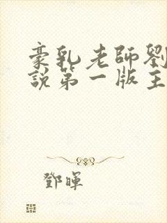 豪乳老师刘艳小说第一版主