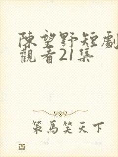 陈望野短剧免费观看21集