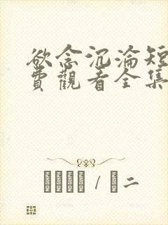 欲念沉沦短剧免费观看全集下载张星