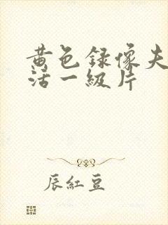 黄色录像夫妻生活一级片