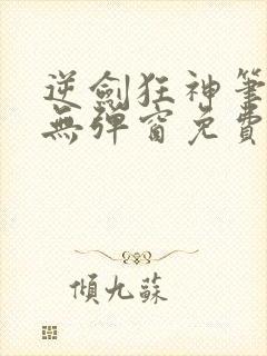 逆剑狂神笔趣阁无弹窗免费阅读