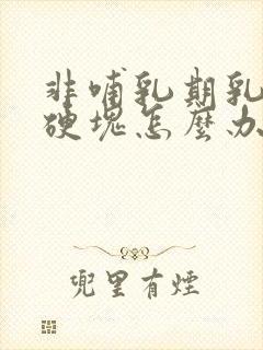 非哺乳期乳腺炎硬块怎么办