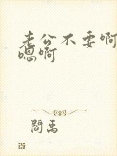 老公不要啊啊啊嗯啊