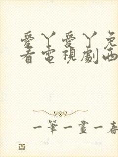 爱丫爱丫免费观看电视剧西瓜封面