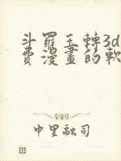 斗罗玉转3d免费漫画的软件