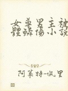 女尊男主被虐遍体鳞伤小说女主穿越