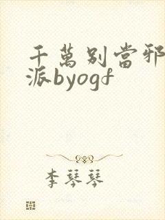 千万别当邪恶反派byogf