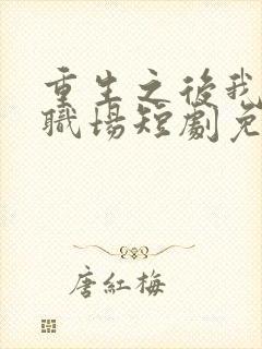 重生之后我玩转职场短剧免费观看