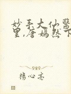 妙手大仙医陈万里,唐嫣然下载