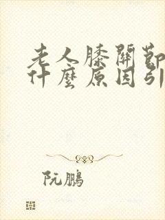 老人膝关节疼是什么原因引起的