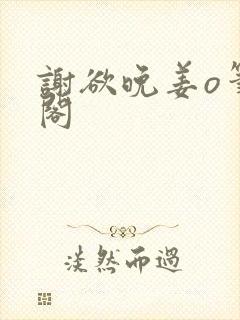 谢欲晚姜o笔趣阁