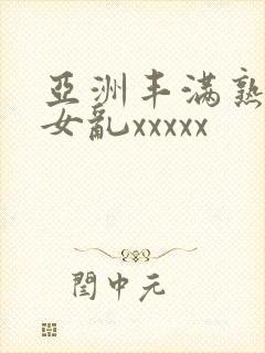 亚洲丰满熟妇熟女乱xxxxx