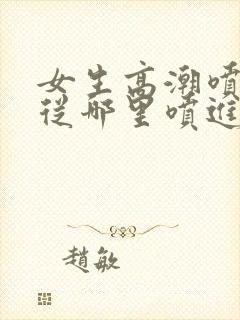 女生高潮喷水是从哪里喷进去的封面