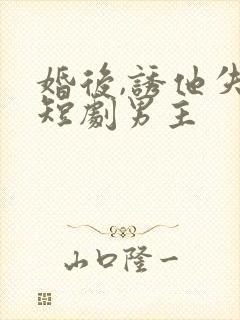 婚后,诱他失控短剧男主