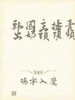 韩国主播青草露出奶头视频