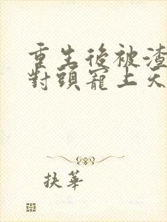 重生后被渣男死对头宠上天短剧