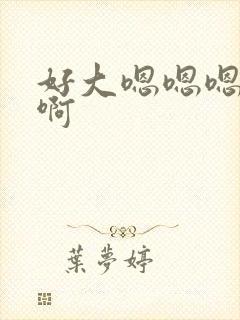 好大嗯嗯嗯啊啊啊