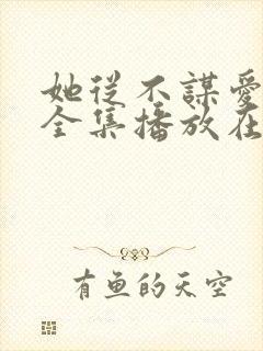 她从不谋爱短剧全集播放在线观看