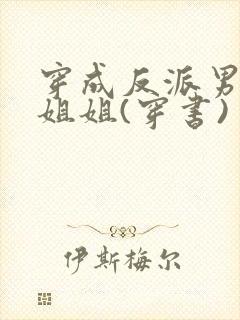 穿成反派男主亲姐姐(穿书)