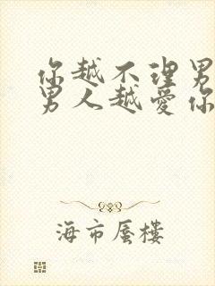 你越不理男人,男人越爱你?