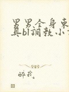 男男全身束缚道具bl调教小说