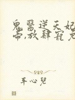 鬼医逆天妃:魔帝,放肆宠免费