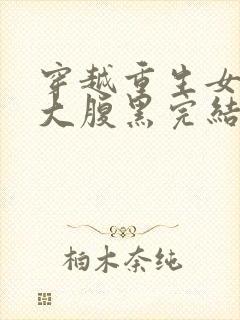 穿越重生女主强大腹黑完结小说