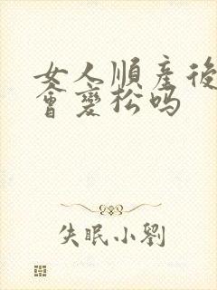 女人顺产后下边会变松吗