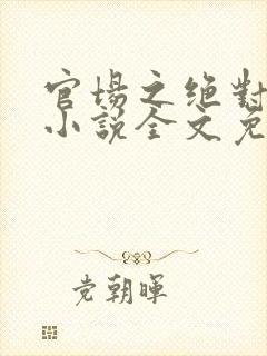 官场之绝对权力小说全文免费阅读