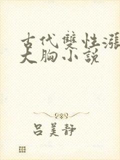 古代双性涨奶受大胸小说