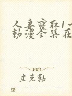 人妻寝取1～2动漫全集在线