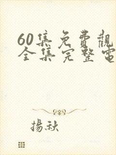 60集免费观看全集完整电视剧