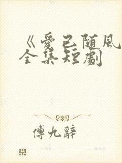 《爱已随风逝》全集短剧