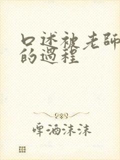 口述被老师添摸的过程