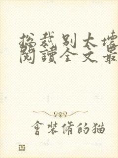 总裁别太坏免费阅读全文最新章节