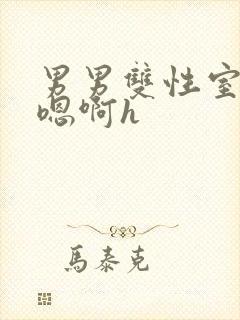 男男双性室友喘嗯啊h